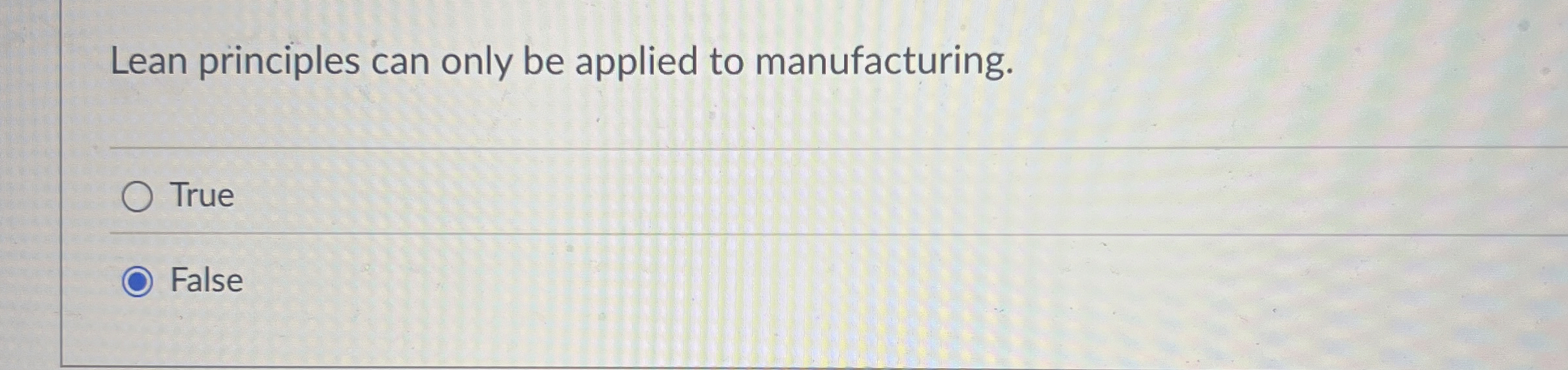  Lean principles can only be applied to manufacturing. True False 