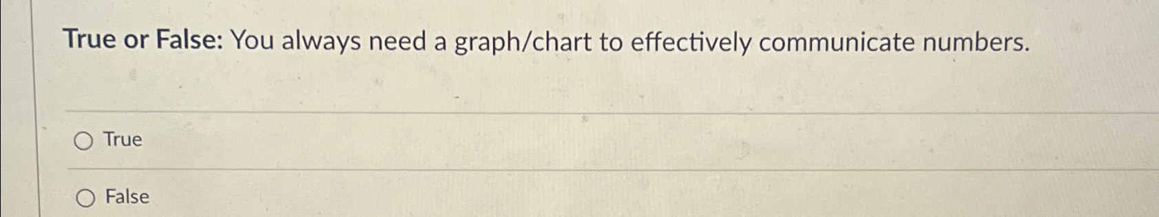  True or False: You always need a graph/chart to effectively communicate