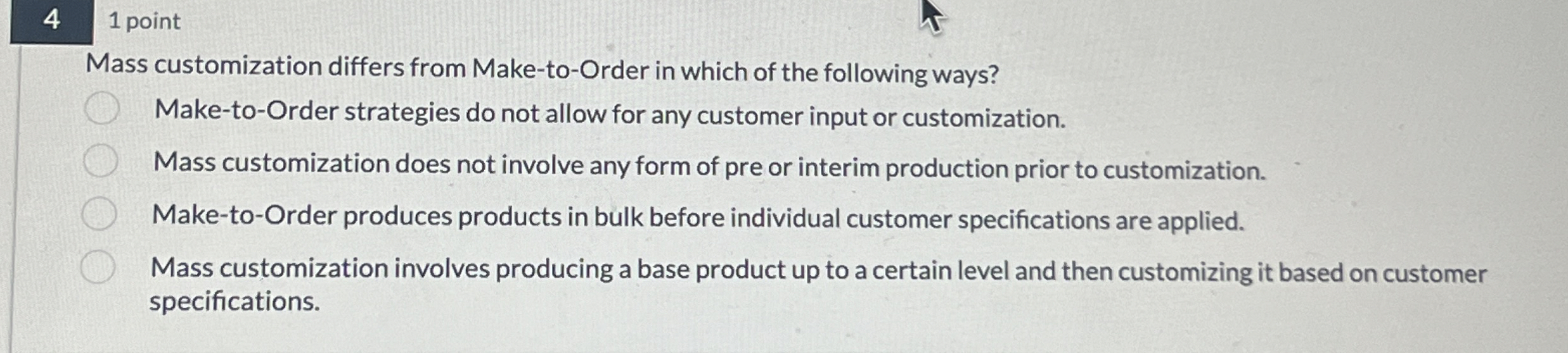  4 1 point Mass customization differs from Make-to-Order in which of