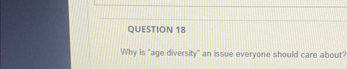  QUESTION 18 Why is "age diversity" an issue everyone should care