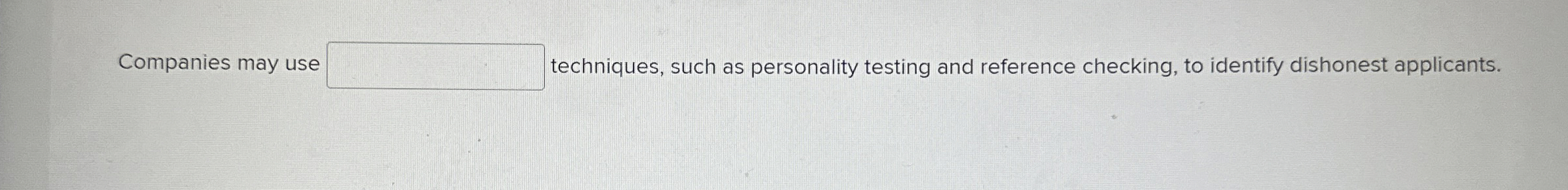  Companies may use techniques, such as personality testing and reference checking,