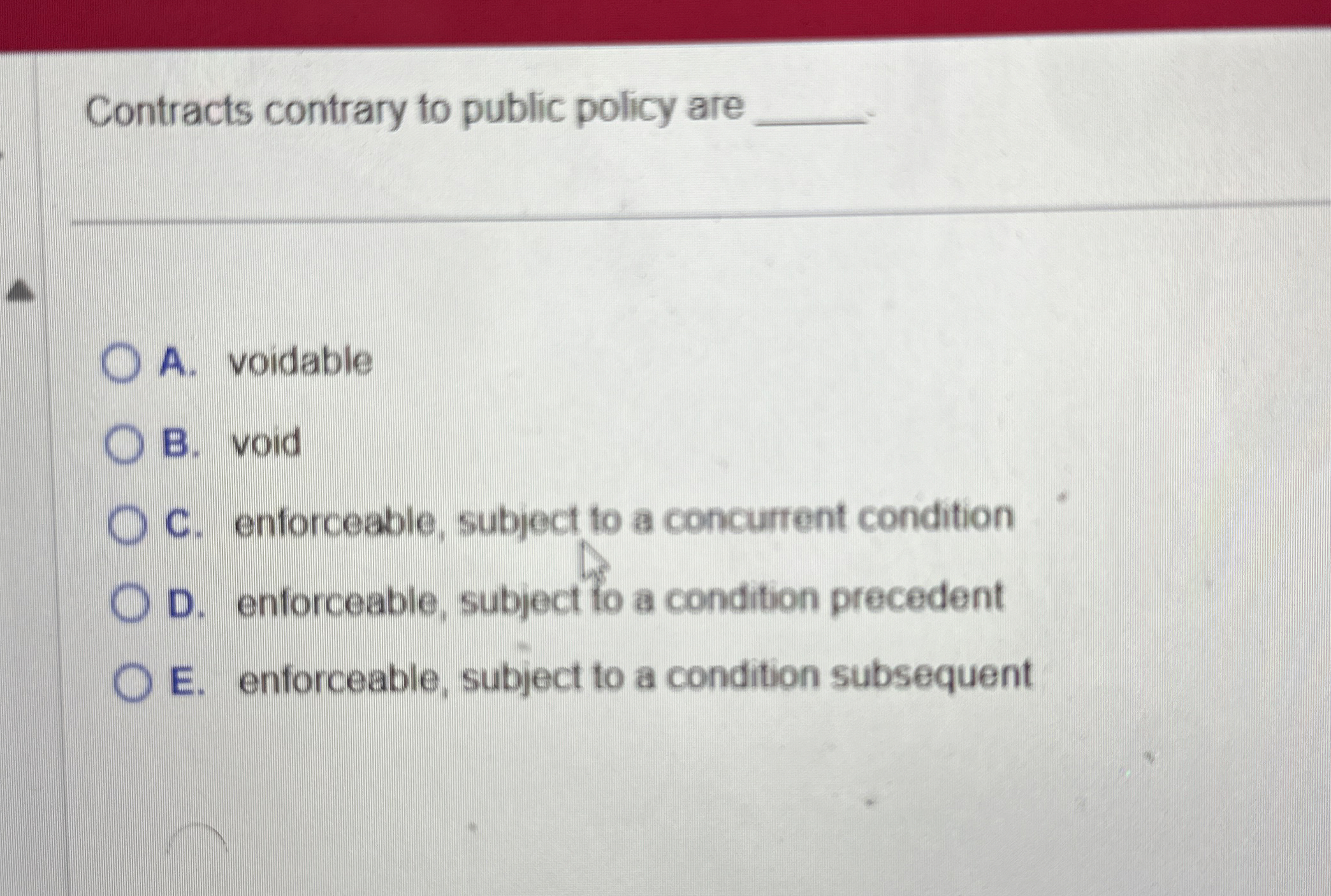  Contracts contrary to public policy are A. voidable B. void C.
