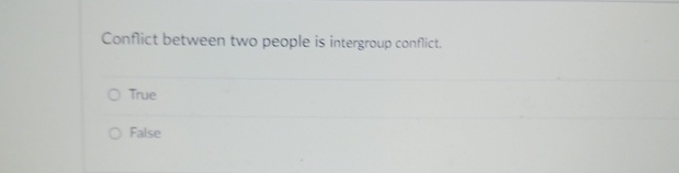  Conflict between two people is intergroup conflict. True False 