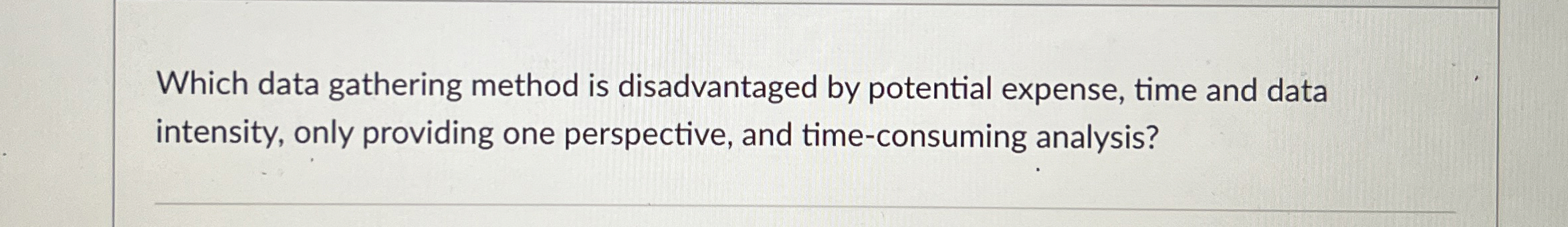  Which data gathering method is disadvantaged by potential expense, time and