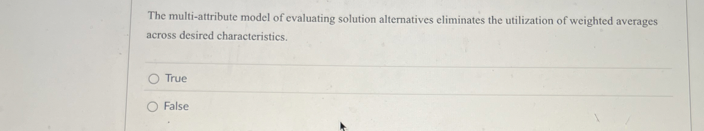  The multi-attribute model of evaluating solution alternatives eliminates the utilization of