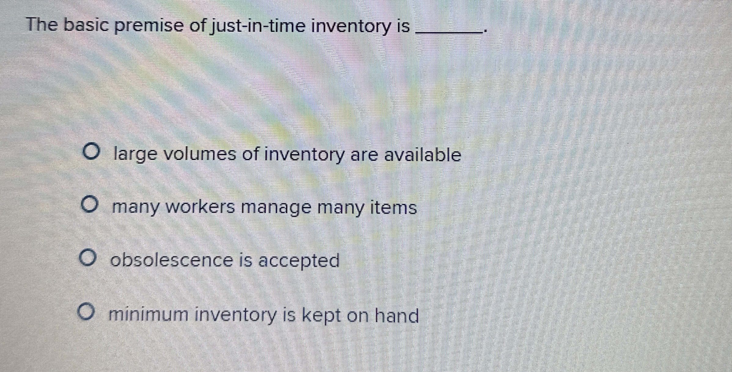  The basic premise of just-in-time inventory is large volumes of inventory