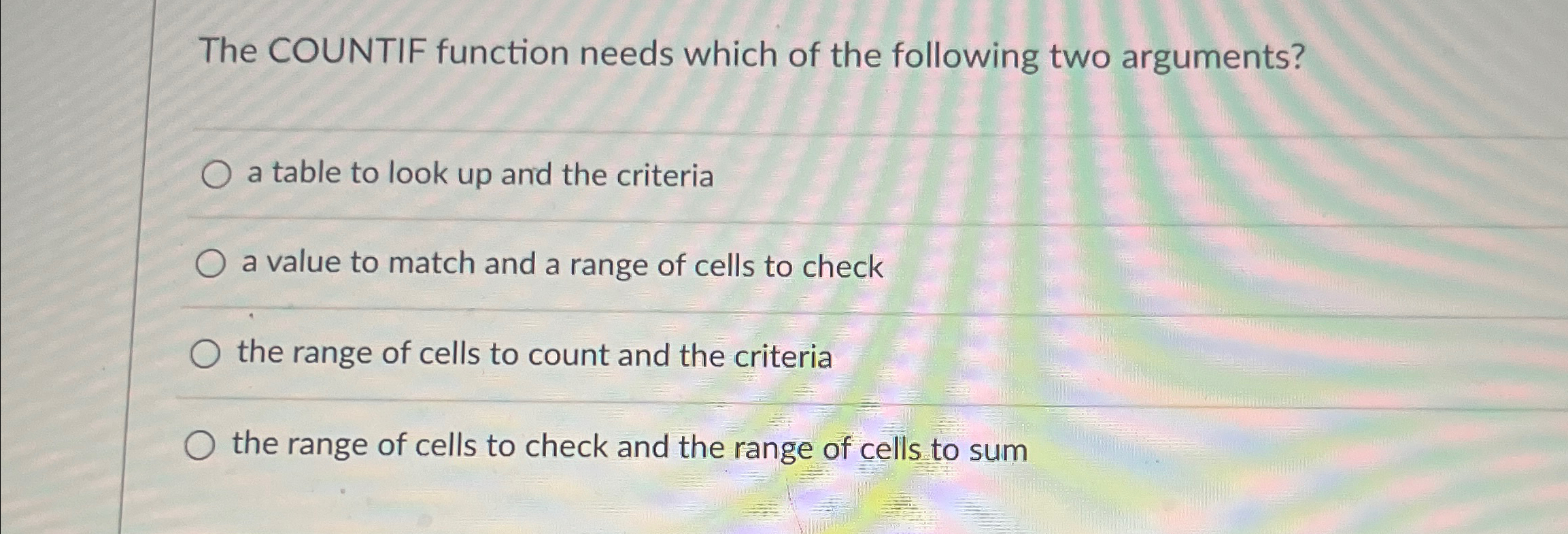  The COUNTIF function needs which of the following two arguments? a