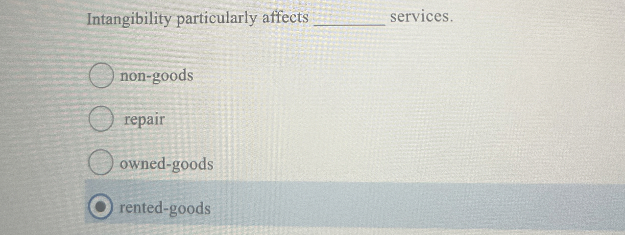  Intangibility particularly affects services. non-goods repair owned-goods rented-goods 