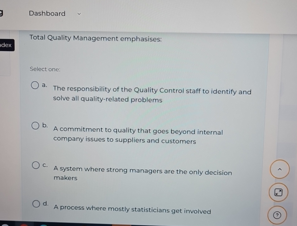  Dashboard Total Quality Management emphasises: Select one: a. The responsibility of