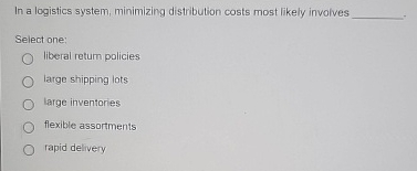  In a logistics system, minimizing distribution costs most likely involves Select