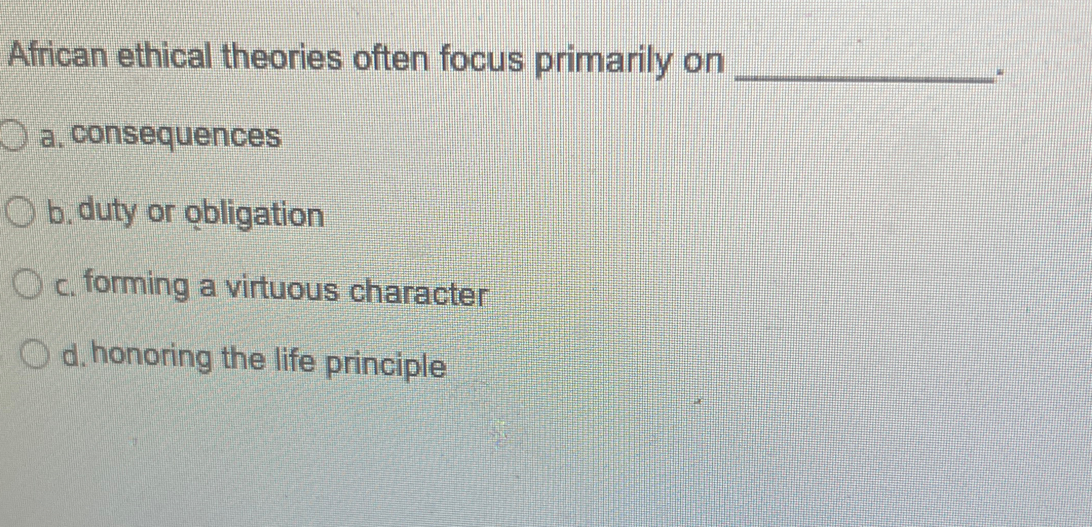  African ethical theories often focus primarily on a. consequences b. duty