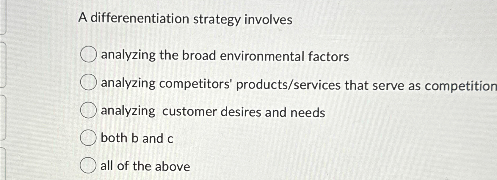  A differenentiation strategy involves analyzing the broad environmental factors analyzing competitors'