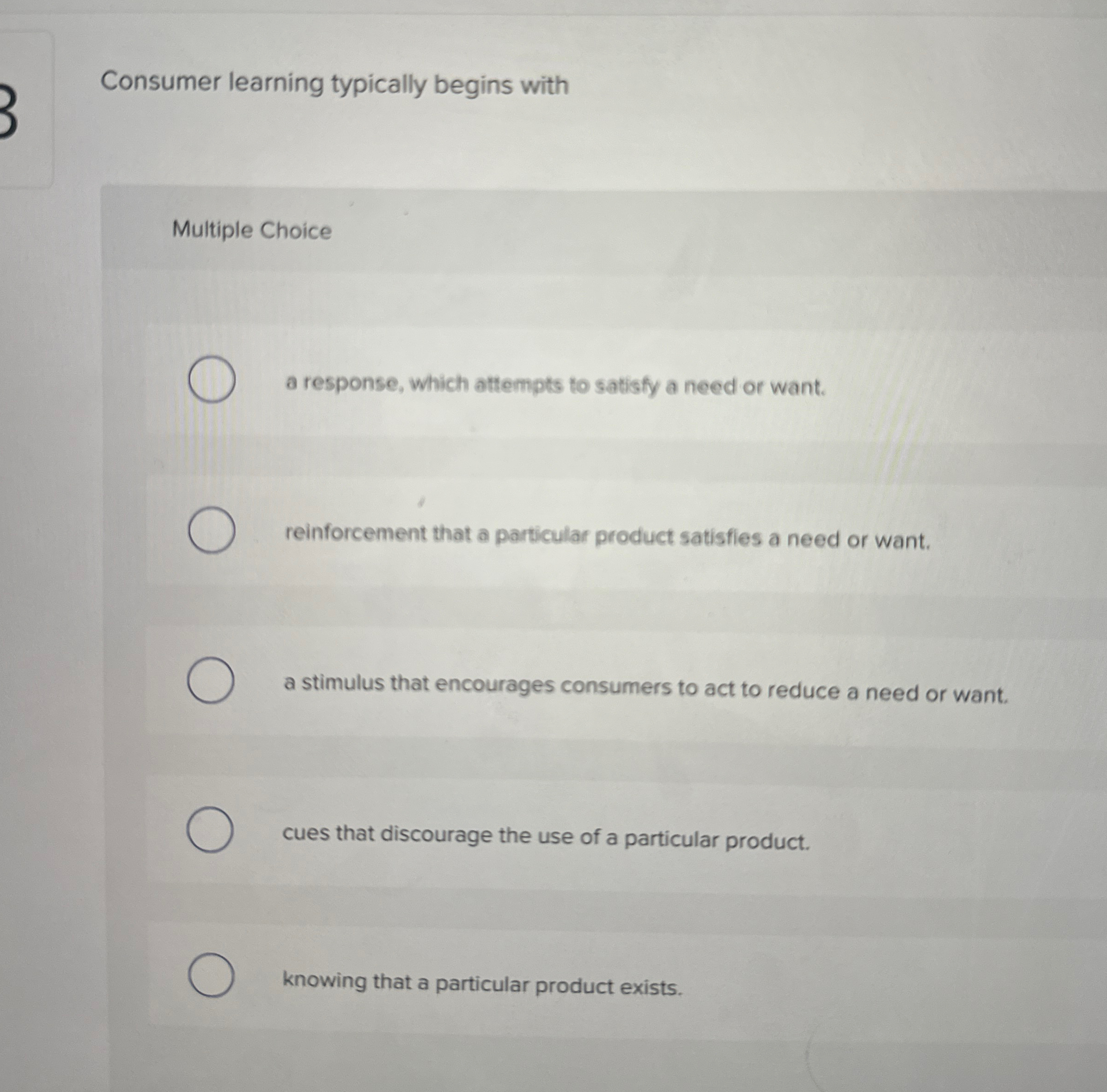  Consumer learning typically begins with Multiple Choice a response, which attempts