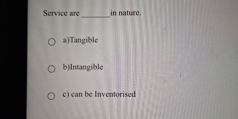  Service are in nature. a)Tangible b)Intangible c) can be Inventorised 