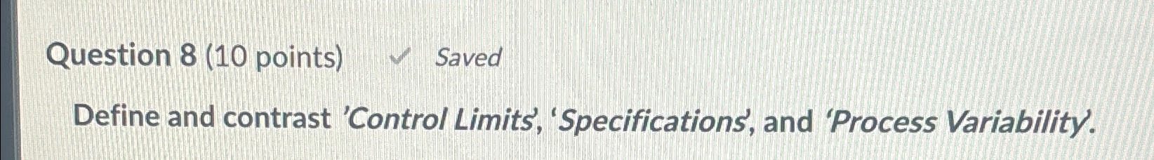  Question 8(10 points) Saved Define and contrast 'Control Limits', 'Specifications', and