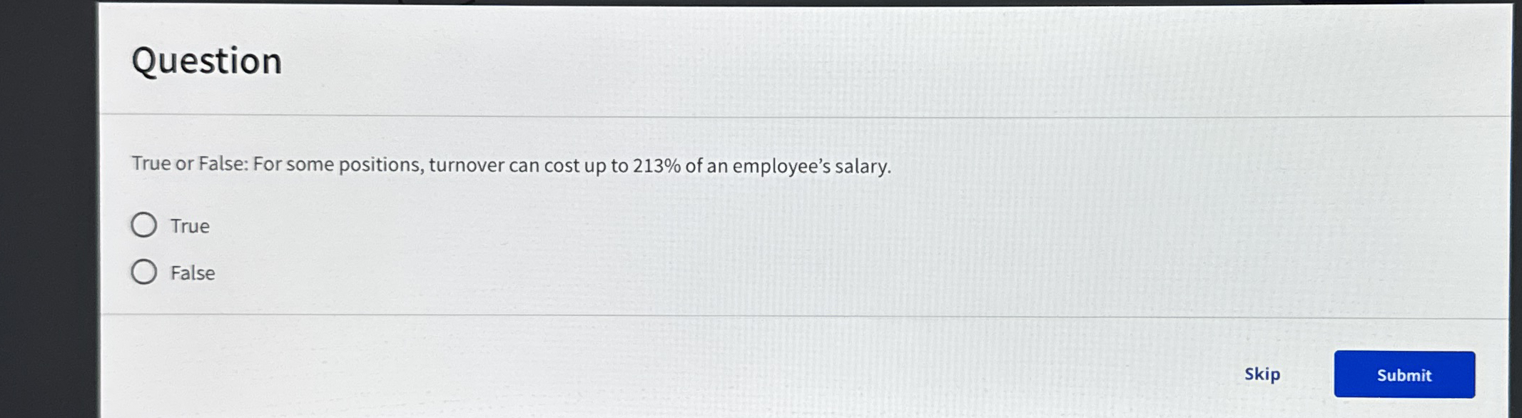  Question True or False: For some positions, turnover can cost up