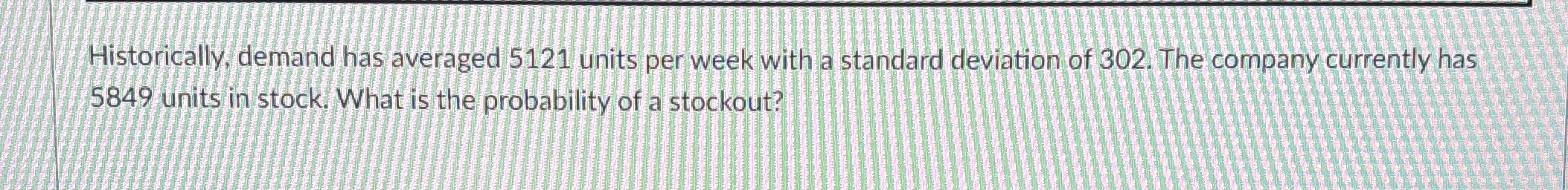  Historically, demand has averaged 5121 units per week with a standard