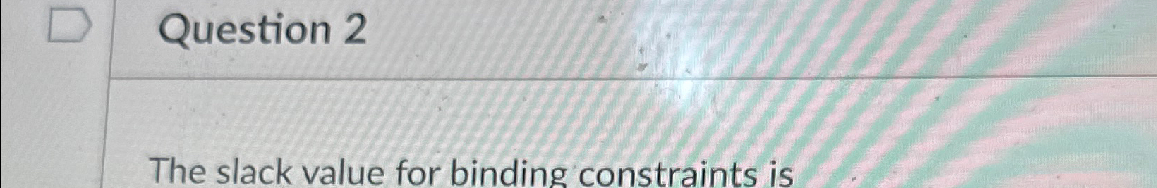  Question 2 The slack value for binding constraints is 
