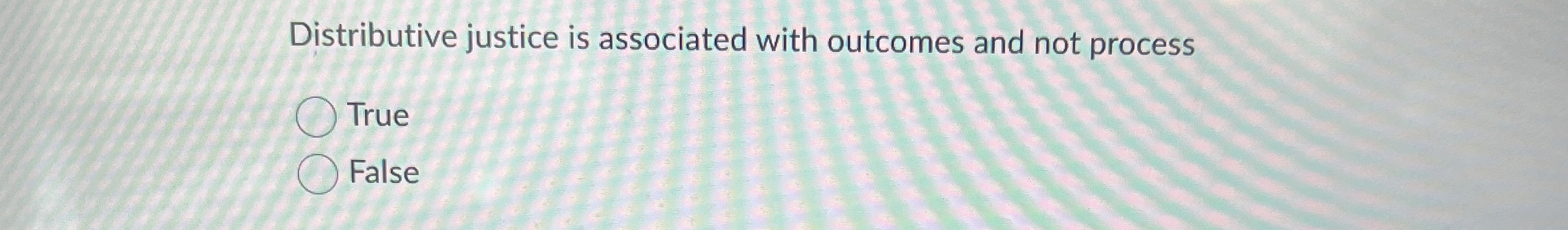  Distributive justice is associated with outcomes and not process True False