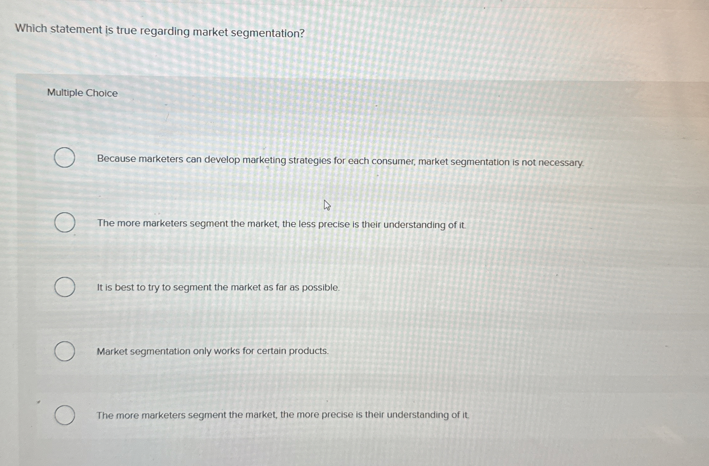  Which statement is true regarding market segmentation? Multiple Choice Because marketers