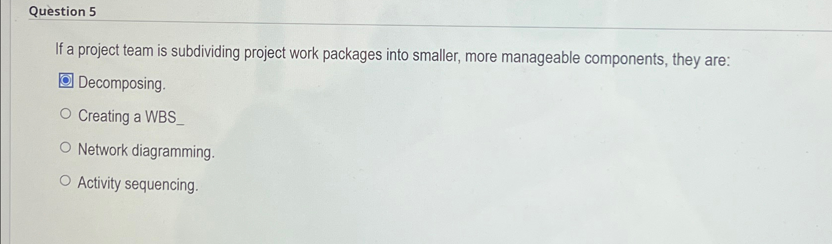  Question 5 If a project team is subdividing project work packages