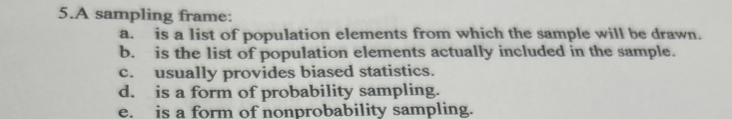  A sampling frame: a. is a list of population elements from