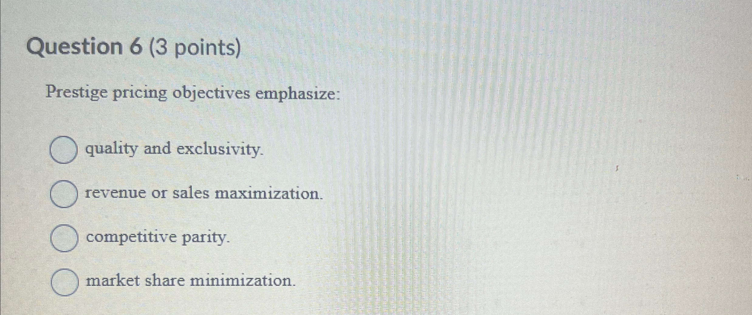  Question 6(3 points) Prestige pricing objectives emphasize: quality and exclusivity. revenue