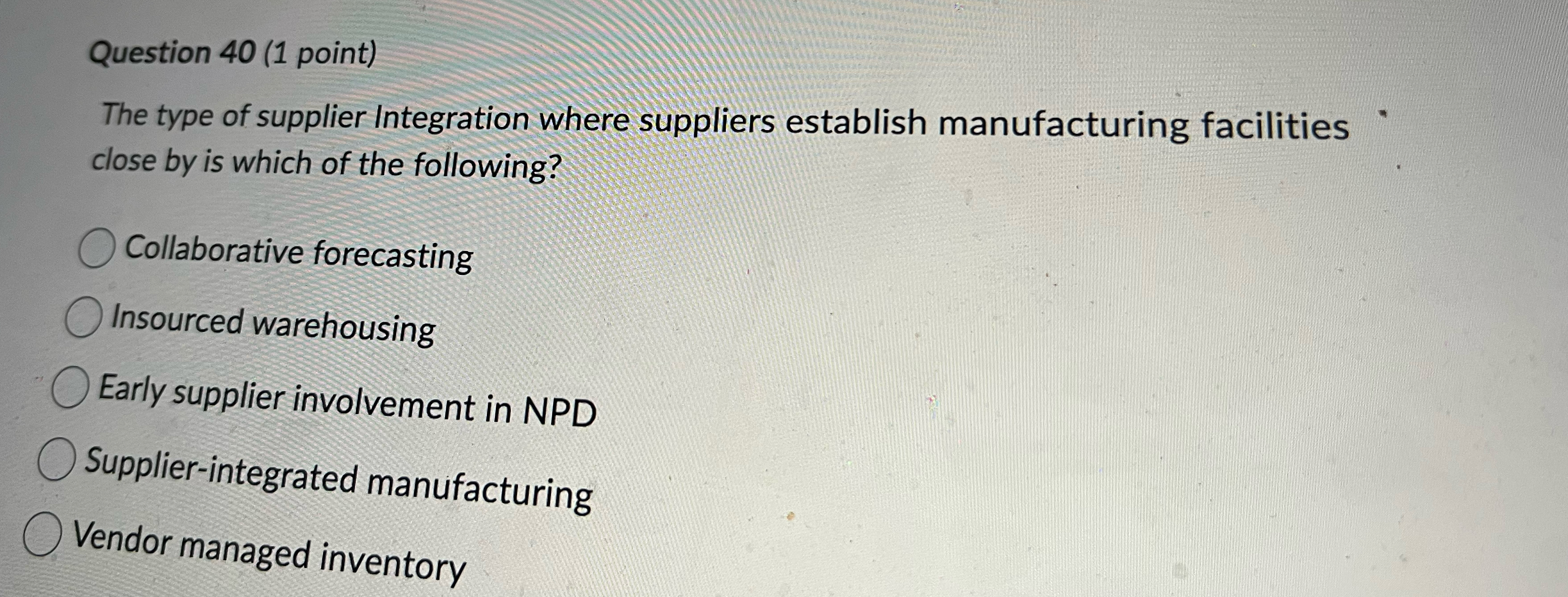 Question 40(1 point) The type of supplier Integration where suppliers establish