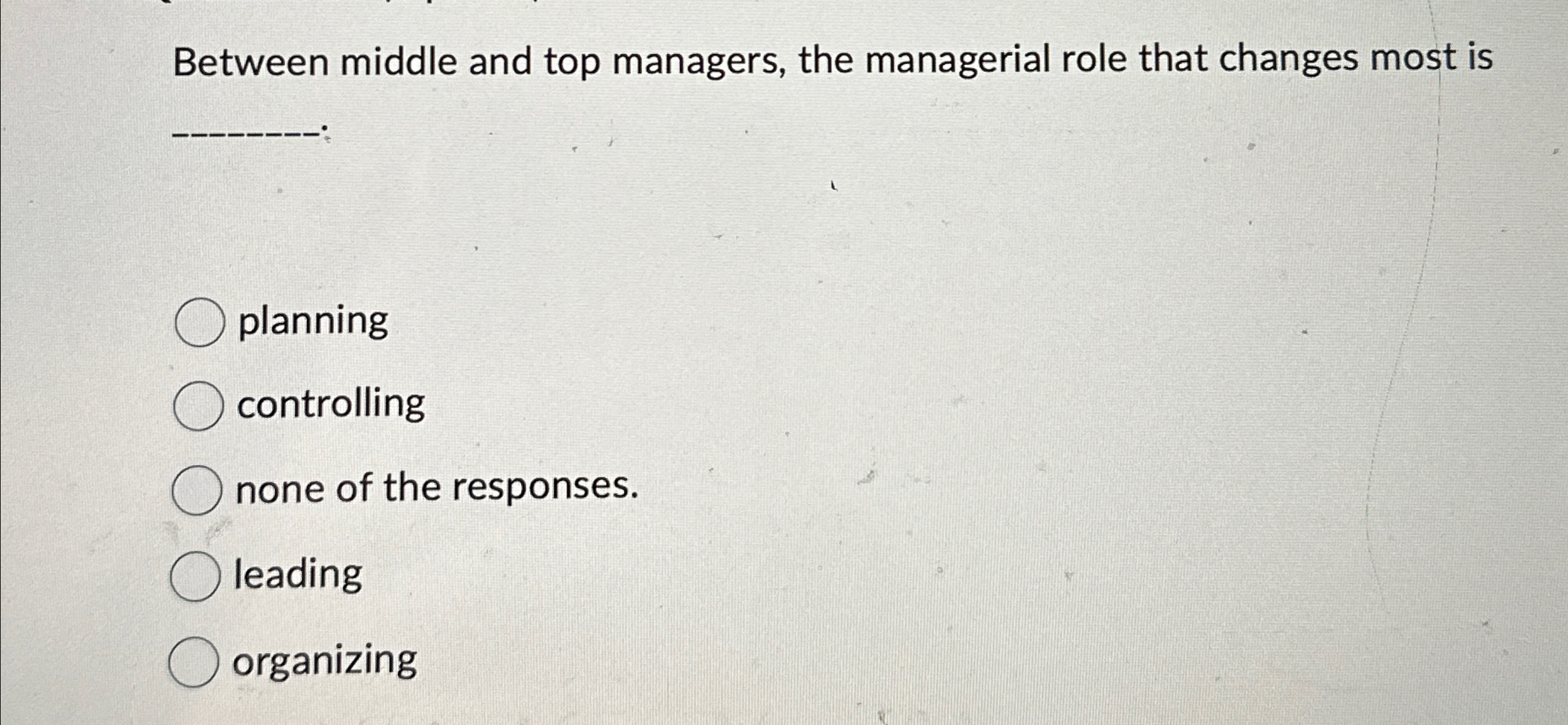  Between middle and top managers, the managerial role that changes most