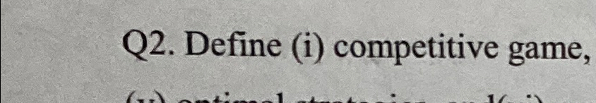  Q2. Define (i) competitive game, 