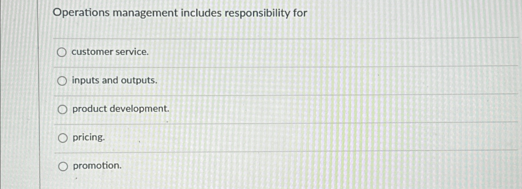  Operations management includes responsibility for customer service. inputs and outputs. product