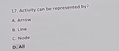  Activity can be represented by? A. Arrow B. Line C. Node