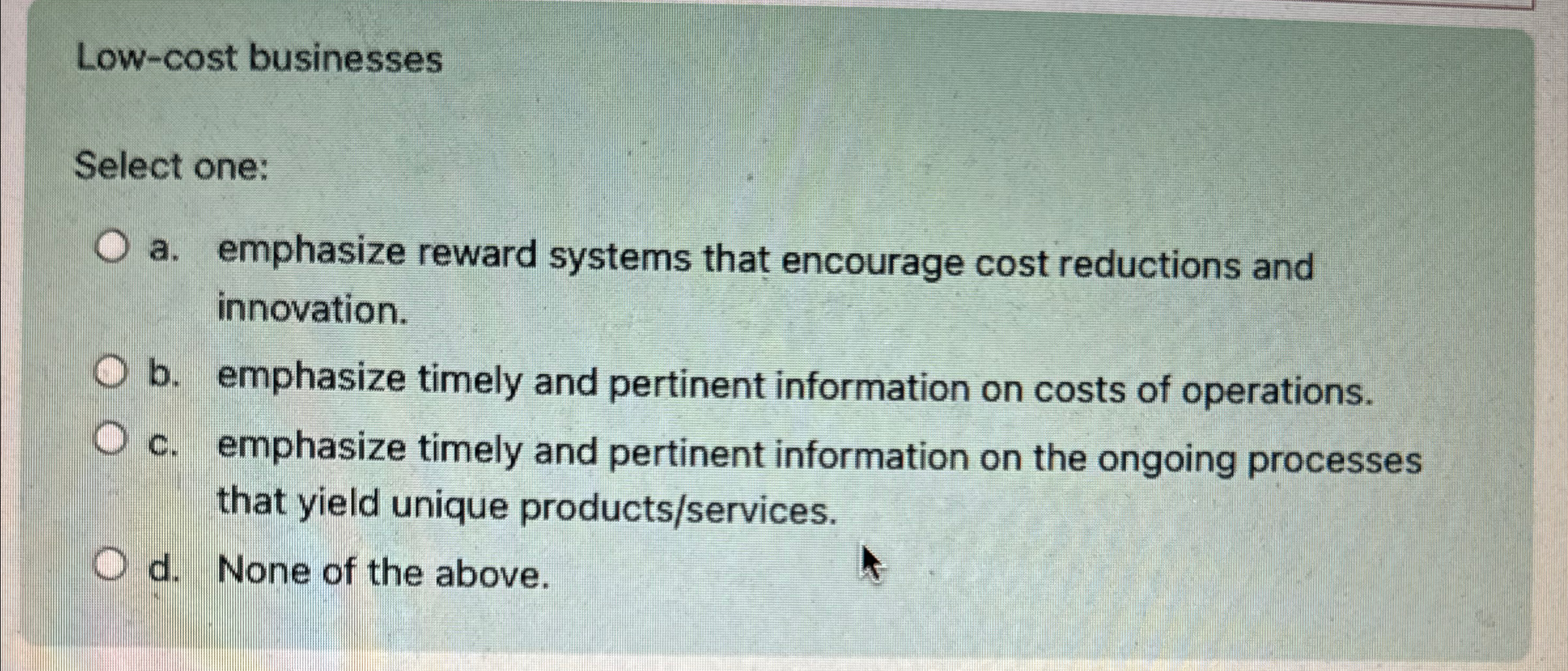  Low-cost businesses Select one: a. emphasize reward systems that encourage cost