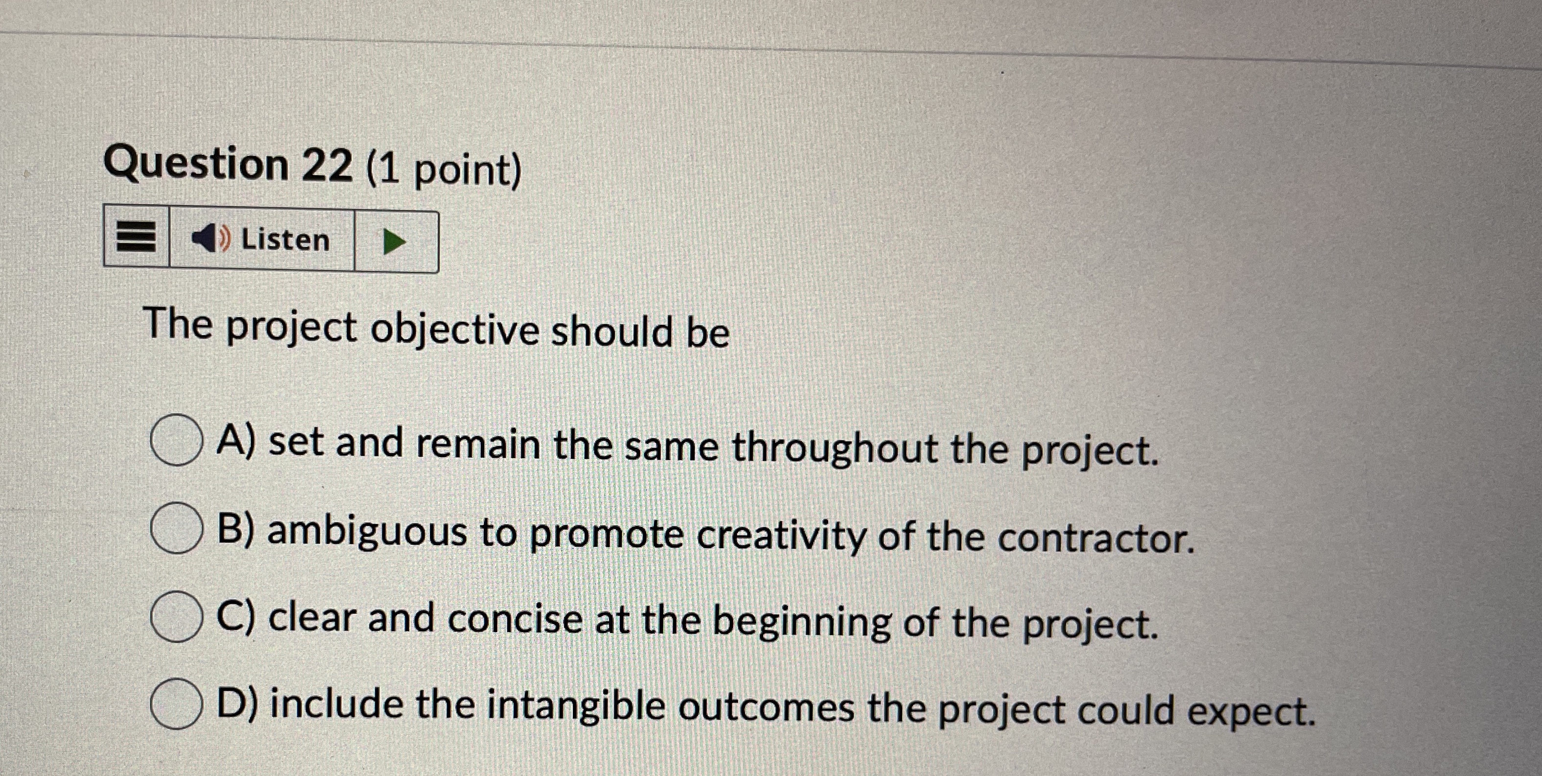  Question 22(1 point) The project objective should be A) set and
