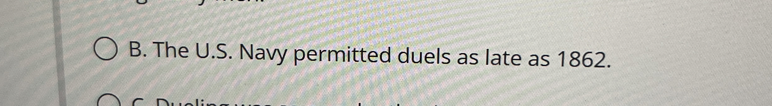  B. The U.S. Navy permitted duels as late as 1862. 