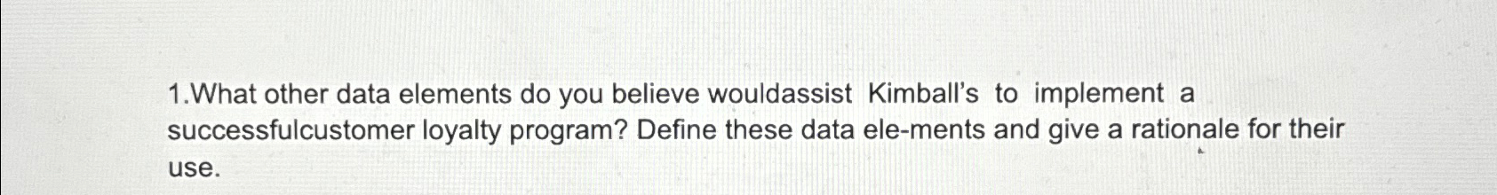  1.What other data elements do you believe wouldassist Kimball's to implement