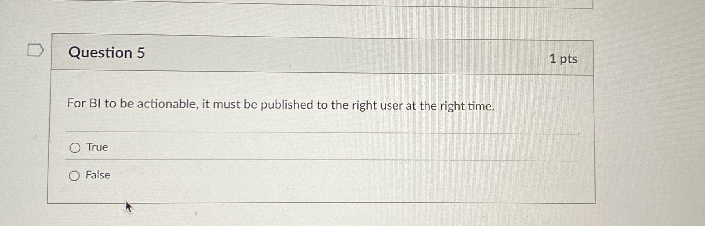  Question 5 1 pts For BI to be actionable, it must