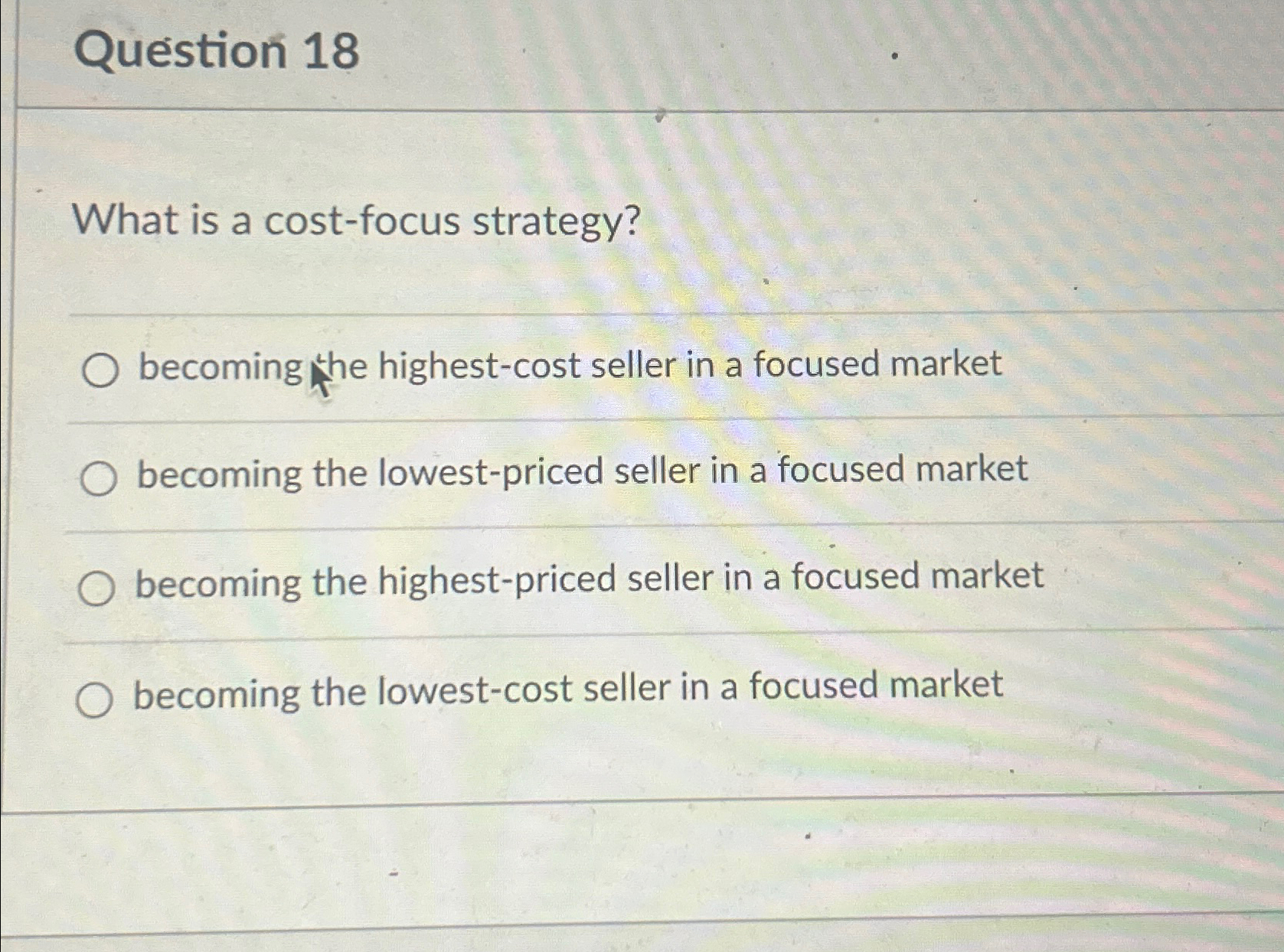  Question 18 What is a cost-focus strategy? becoming he highest-cost seller