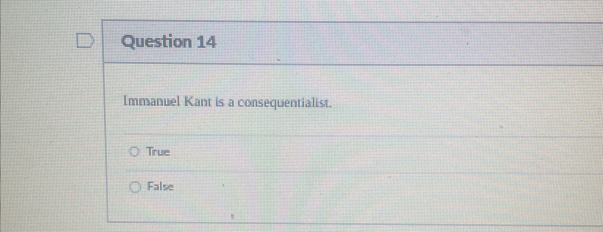  Question 14 Immanuel Kant is a consequentialis. True False 