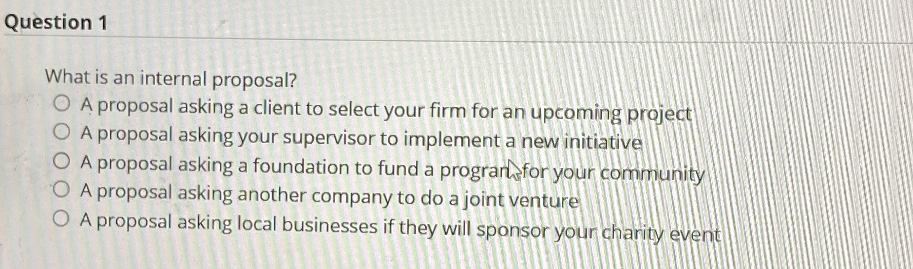  Question 1 What is an internal proposal? A proposal asking a