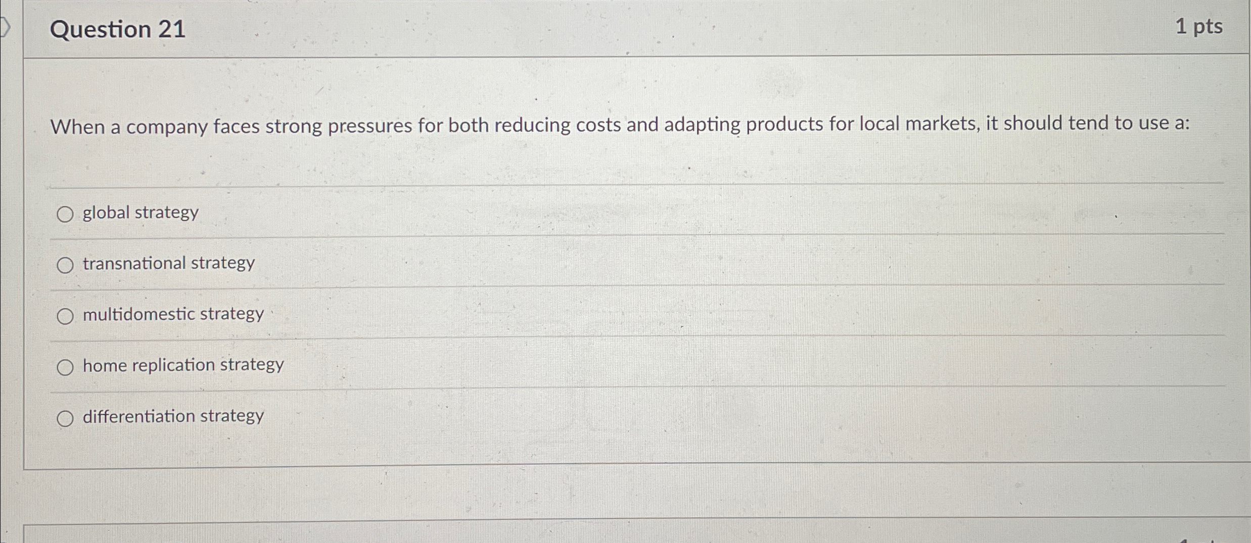  Question 21 1 pts When a company faces strong pressures for