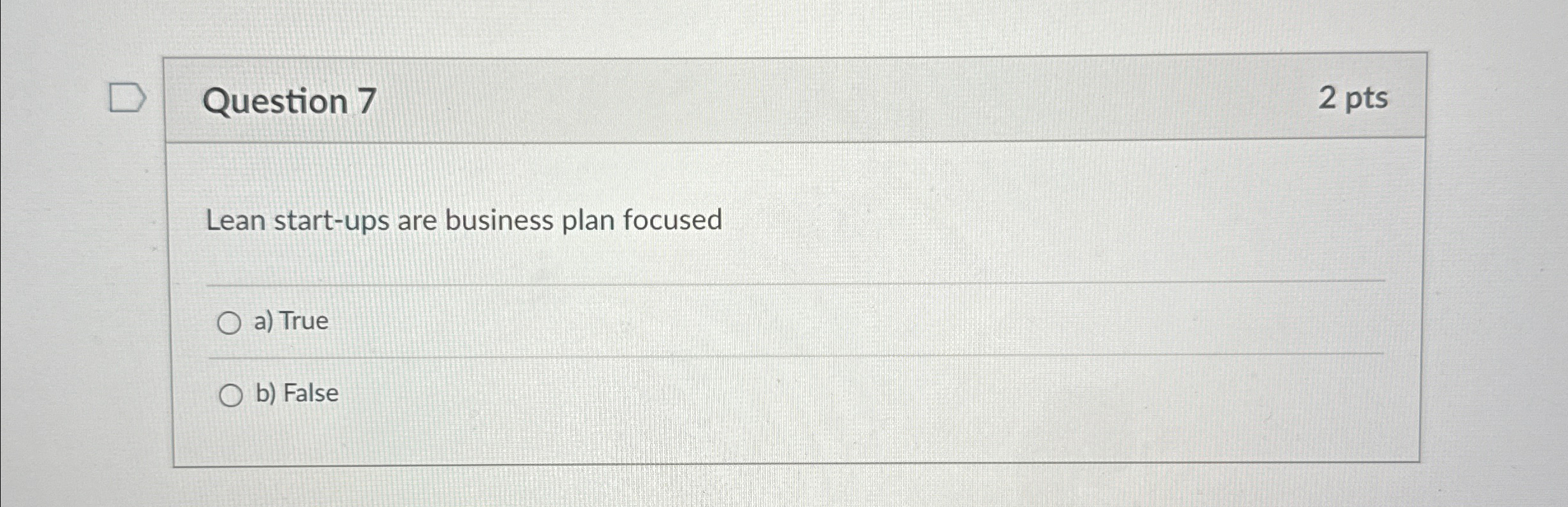  Question 7 2 pts Lean start-ups are business plan focused a)