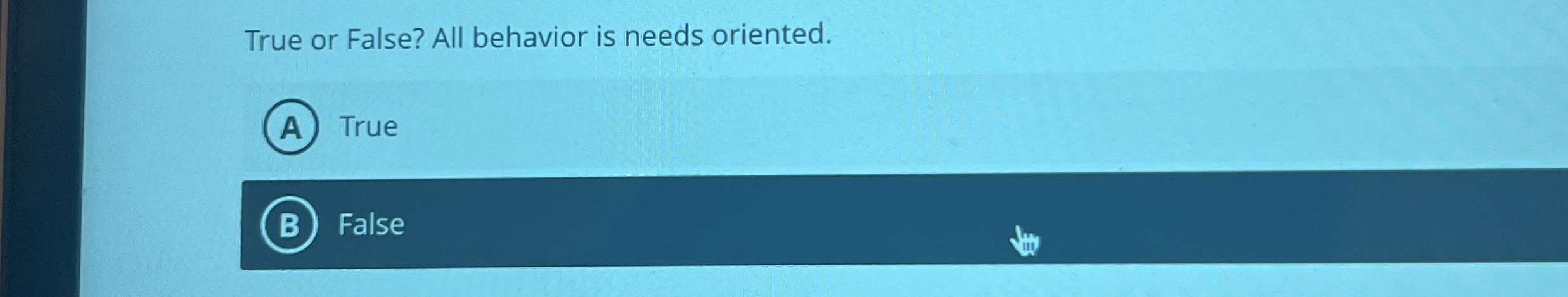  True or False? All behavior is needs oriented. True False 
