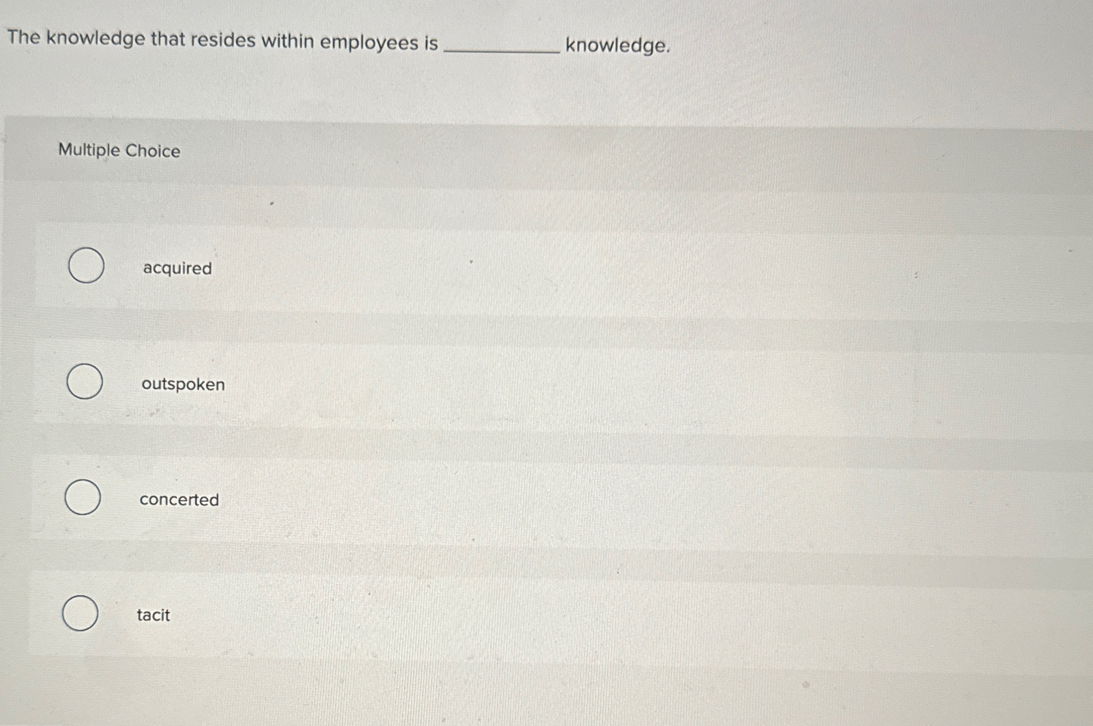  The knowledge that resides within employees is knowledge. Multiple Choice acquired