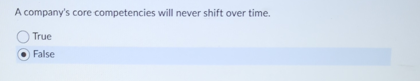  A company's core competencies will never shift over time. True False