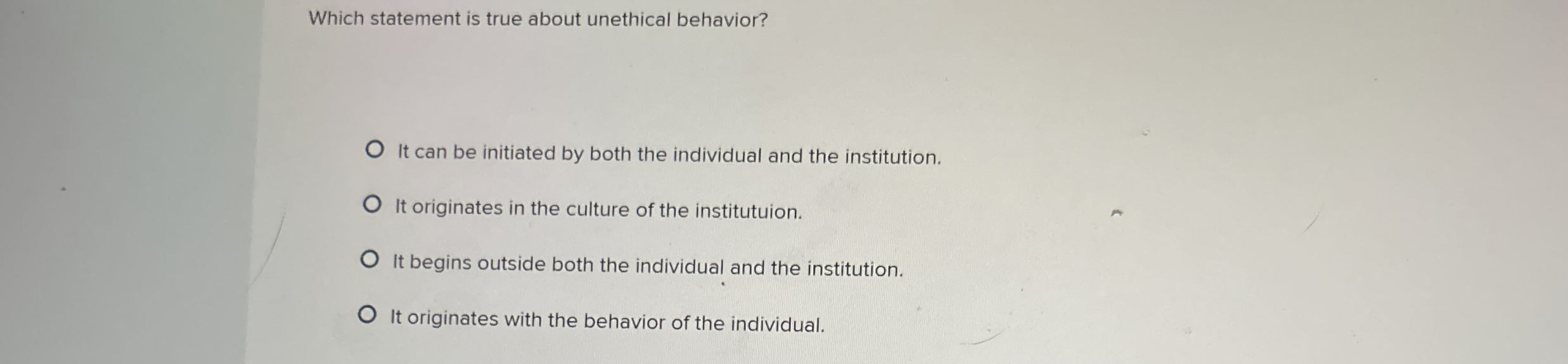  Which statement is true about unethical behavior? It can be initiated