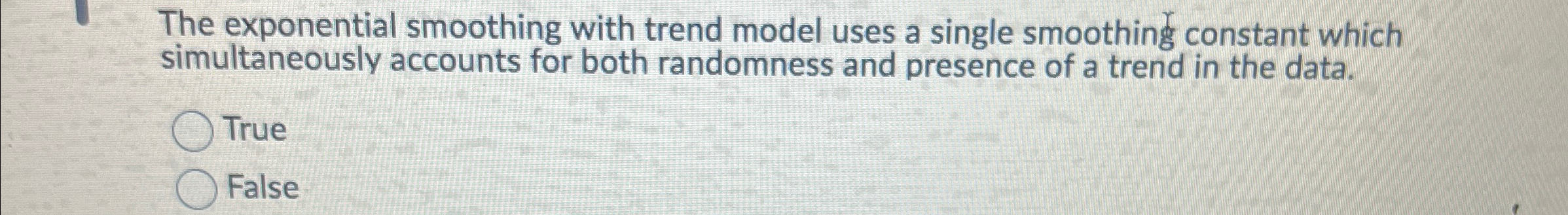  The exponential smoothing with trend model uses a single smoothing constant
