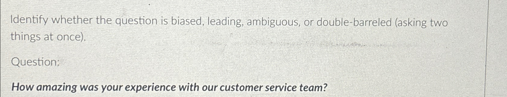  Identify whether the question is biased, leading, ambiguous, or double-barreled (asking