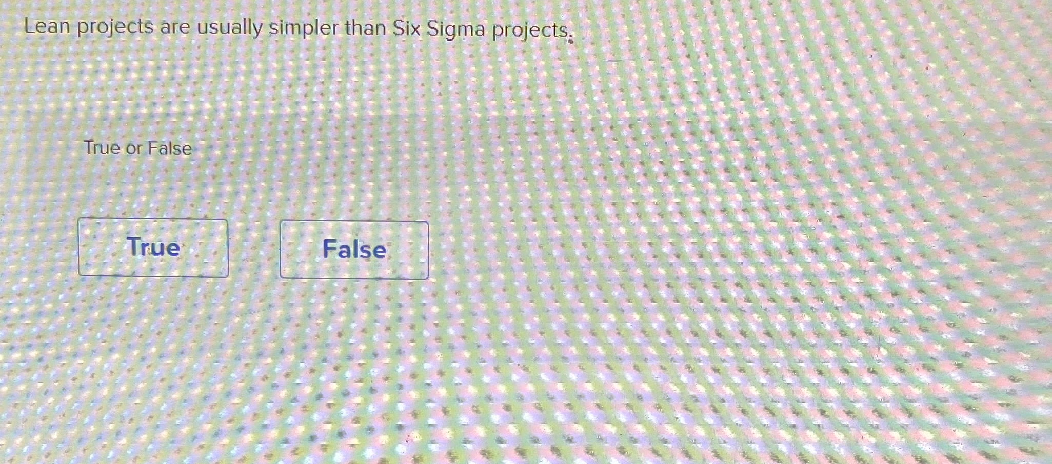  Lean projects are usually simpler than Six Sigma projects. True or