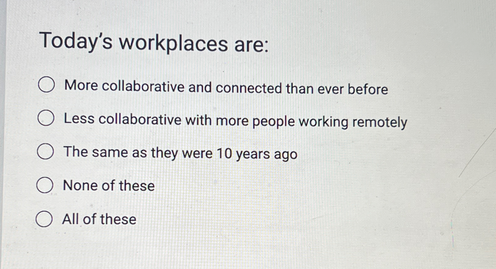  Today's workplaces are: More collaborative and connected than ever before Less